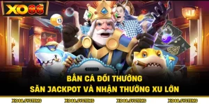 Bắn Cá Đổi Thưởng - Săn Jackpot Và Nhận Thưởng Xu Lớn
