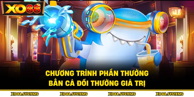 Chương trình phần thưởng bắn cá đổi thưởng giá trị