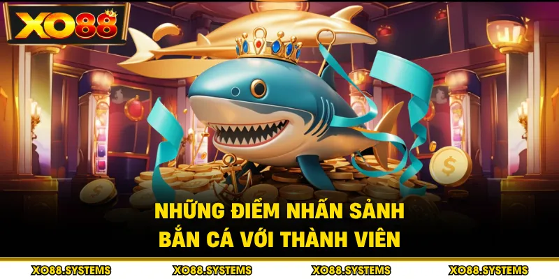 Những điểm nhấn sảnh bắn cá với thành viên